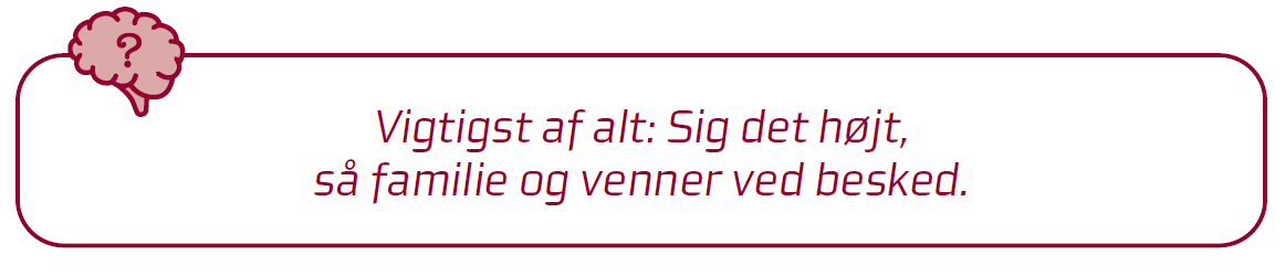 Citat: Vigtigst af alt: sig det h&oslash;jt, s&aring; familie og venner ved besked.
